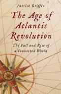 The Age Of Atlantic Revolution di Patrick Griffin edito da Yale University Press