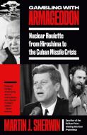 Gambling with Armageddon: Nuclear Roulette from Hiroshima to the Cuban Missile Crisis di Martin J. Sherwin edito da VINTAGE