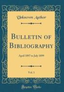 Bulletin of Bibliography, Vol. 1: April 1897 to July 1899 (Classic Reprint) di Unknown Author edito da Forgotten Books