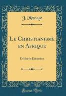 Le Christianisme En Afrique: Déclin Et Extinction (Classic Reprint) di J. Mesnage edito da Forgotten Books