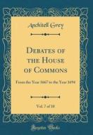 Debates of the House of Commons, Vol. 7 of 10: From the Year 1667 to the Year 1694 (Classic Reprint) di Anchitell Grey edito da Forgotten Books