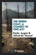 The Green Coat: A Comedy in One Act di Emile Augier, Alfred De Musset edito da LIGHTNING SOURCE INC