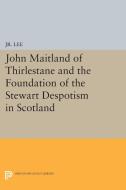John Maitland of Thirlestane and the Foundation of the Stewart Despotism in Scotland di M. Du P. Lee edito da Princeton University Press