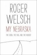 My Nebraska: The Good, the Bad, and the Husker di Roger L. Welsch edito da UNIV OF NEBRASKA PR