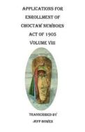 Applications for Enrollment of Choctaw Newborn, Act of 1905. Volume VIII di Jeff Bowen edito da Clearfield