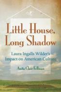 Little House, Long Shadow: Laura Ingalls Wilder's Impact on American Culture di Anita Clair Fellman edito da UNIV OF MISSOURI PR