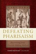 Defeating Pharisaism: Recovering Jesus' Disciple-Making Method di Gary Tyra edito da INTER VARSITY PR
