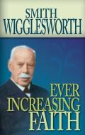 Ever Increasing Faith di Smith Wigglesworth edito da WHITAKER HOUSE