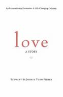 Love: A Story di Stewart St John edito da St. John-Fisher Publications