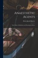 Anaesthetic Agents: Their Mode of Exhibition and Physiological Effects di Henry Jacob Bigelow edito da LIGHTNING SOURCE INC