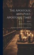 The Apostolic And Post-apostolic Times: Their Diversity And Unity In Life And Doctrines; Volume 1 di Gotthard Victor Lechler edito da LEGARE STREET PR