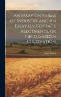 An Essay on Farms of Industry and An Essay on Cottage Allotments, or Field Garden Cultivation di John Nowell edito da LEGARE STREET PR
