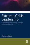 Extreme Crisis Leadership di Charles Casto edito da Taylor & Francis Ltd