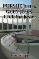 PURSUE Jesus, OBEY Jesus, LIVE for Jesus di Ann L. Knopp edito da Christian Faith Publishing, Inc