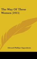 The Way of These Women (1915) di E. Phillips Oppenheim, Edward Phillips Oppenheim edito da Kessinger Publishing