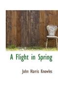 A Flight In Spring di John Harris Knowles edito da Bibliolife
