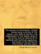 The Service Of Information, United States Army. A Review Of The Nature, Use, Field Of Service, And O di George Percival Scriven edito da Bibliolife