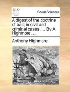A Digest Of The Doctrine Of Bail; In Civil And Criminal Cases. ... By A. Highmore, ... di Anthony Highmore edito da Gale Ecco, Print Editions