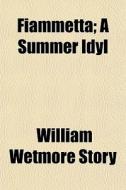 Fiammetta; A Summer Idyl di William Wetmore Story edito da General Books