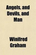 Angels, And Devils, And Man di Winifred Graham edito da General Books