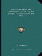 How Adam and Lucifer Were Glorious Angels and How They Were Corrupted Through Imagination and Pride di Jacob Boehme edito da Kessinger Publishing