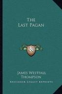 The Last Pagan di James Westfall Thompson edito da Kessinger Publishing