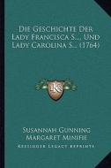 Die Geschichte Der Lady Francisca S..., Und Lady Carolina S... (1764) di Susannah Gunning, Margaret Minifie edito da Kessinger Publishing