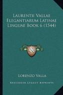 Laurentii Vallae Elegantiarum Latinae Linguae Book 6 (1544) di Lorenzo Valla edito da Kessinger Publishing