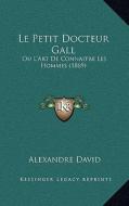 Le Petit Docteur Gall: Ou L'Art de Connaitre Les Hommes (1869) di Alexandre David edito da Kessinger Publishing