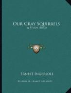 Our Gray Squirrels: A Study (1892) di Ernest Ingersoll edito da Kessinger Publishing