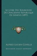 Le Livre Des Bourgeois de L'Ancienne Republique de Geneve (1897) di Alfred Lucien Covelle edito da Kessinger Publishing