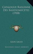 Catalogue Raisonne Des Basidiomycetes (1908) di Leon Legue edito da Kessinger Publishing