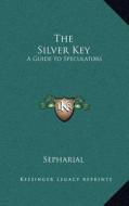 The Silver Key: A Guide to Speculators di Sepharial edito da Kessinger Publishing