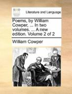Poems, By William Cowper, ... In Two Volumes. ... A New Edition. Volume 2 Of 2 di William Cowper edito da Gale Ecco, Print Editions