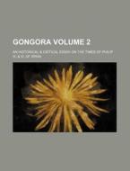 Gongora Volume 2; An Historical & Critical Essay on the Times of Philip III. & IV. of Spain di Books Group edito da Rarebooksclub.com