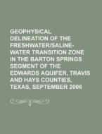 Geophysical Delineation Of The Freshwater/saline-water Transition Zone In The Barton Springs Segment Of The Edwards Aquifer di U. S. Government, Anonymous edito da General Books Llc