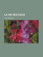 La Vie Des Eaux di Felix Mornand edito da Rarebooksclub.com