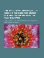 The Scottish Communicant. To Which Is An di James Robert Alexander Haldane edito da General Books