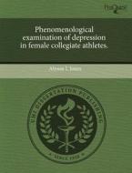 Phenomenological Examination Of Depression In Female Collegiate Athletes. di Alyson L Jones edito da Proquest, Umi Dissertation Publishing