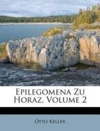 Epilegomena Zu Horaz, Volume 2 di Otto Keller edito da Nabu Press