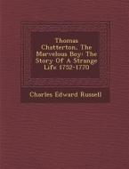 Thomas Chatterton, the Marvelous Boy: The Story of a Strange Life 1752-1770 di Charles Edward Russell edito da SARASWATI PR