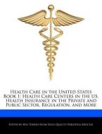 Health Care in the United States Book 1: Health Care Centers in the Us, Health Insurance in the Private and Public Secto di Ken Torrin edito da WEBSTER S DIGITAL SERV S