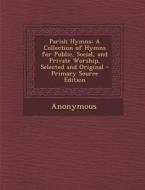 Parish Hymns: A Collection of Hymns for Public, Social, and Private Worship, Selected and Original di Anonymous edito da Nabu Press