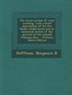 The Sloyd System of Wood Working, with a Brief Description of the Eva Rodhe Model Series and an Historical Sketch of the Growth of the Manual Training di Hoffman Benjamin B edito da Nabu Press