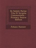 de Sedulii Poetae: Vita Et Scriptis Commentatio di Johann Huemer edito da Nabu Press