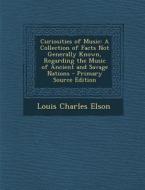 Curiosities of Music: A Collection of Facts Not Generally Known, Regarding the Music of Ancient and Savage Nations - Primary Source Edition di Louis Charles Elson edito da Nabu Press