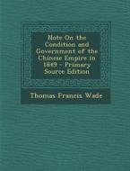 Note on the Condition and Government of the Chinese Empire in 1849 di Thomas Francis Wade edito da Nabu Press