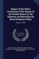 Report Of The Select Committee Of The Senate Of The United States On The Sickness And Mortality On Board Emigrant Ships: August 2, 1854 edito da Sagwan Press