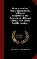 Groats-vvorth Of Witte, Bought With A Million Of Repentance. The Repentance Of Robert Greene, 1592. Edited By G.b. Harrison di Professor Robert Greene, George Bagshaw Harrison edito da Andesite Press