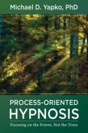 Process-Oriented Hypnosis: Focusing on the Forest, Not the Trees di Michael D. Yapko edito da W W NORTON & CO